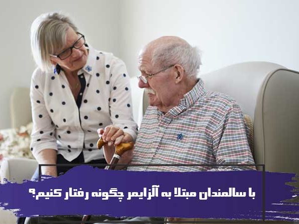 با سالمندان مبتلا به آلزایمر چگونه رفتار کنیم؟ 1 با سالمندان مبتلا به آلزایمر چگونه رفتار کنیم؟