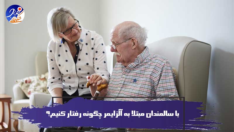 با سالمندان مبتلا به آلزایمر چگونه رفتار کنیم؟