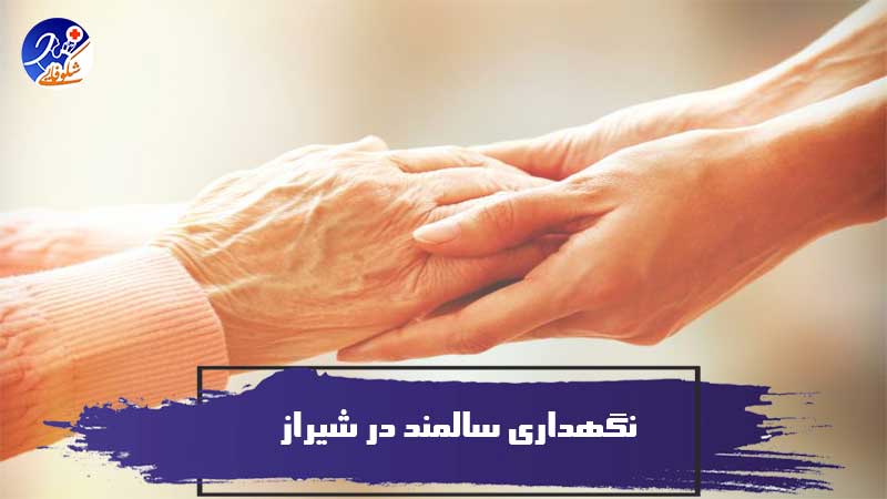 نگهداری سالمند در شیراز – نکات طلایی درباره آن