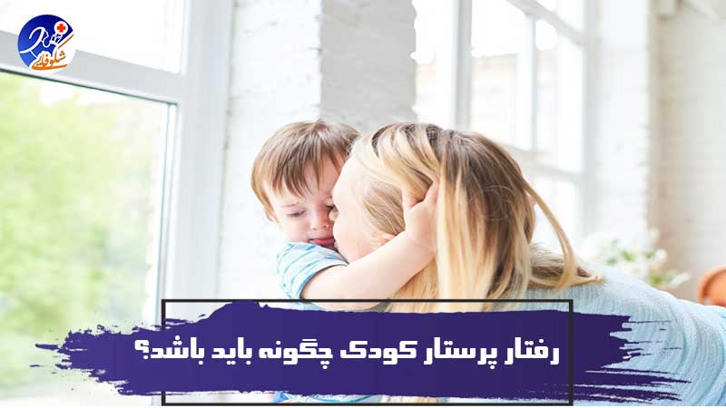 رفتار پرستار کودک چگونه باید باشد؟