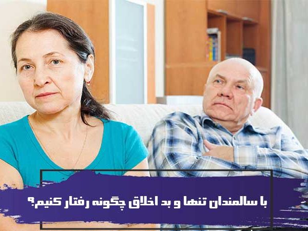 با سالمندان تنها و بد اخلاق چگونه رفتار کنیم؟ 1 با سالمندان تنها و بد اخلاق چگونه رفتار کنیم؟