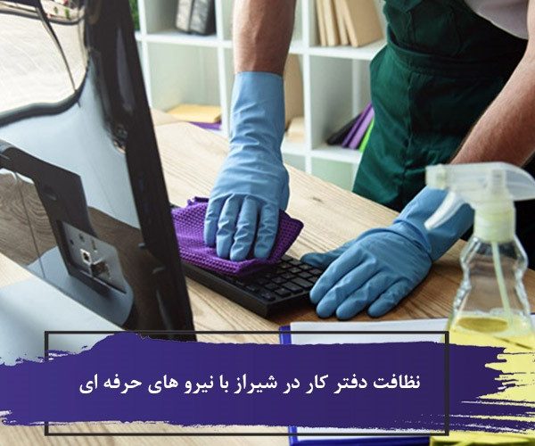 نظافت دفتر کار در شیراز با نیرو های حرفه ای 7 نظافت دفتر کار
